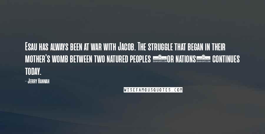 Jerry Hannah Quotes: Esau has always been at war with Jacob. The struggle that began in their mother's womb between two natured peoples (or nations) continues today.