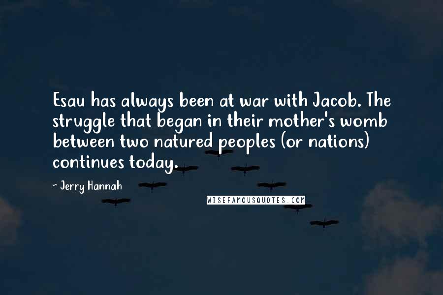 Jerry Hannah Quotes: Esau has always been at war with Jacob. The struggle that began in their mother's womb between two natured peoples (or nations) continues today.