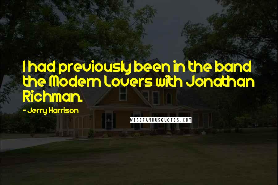 Jerry Harrison Quotes: I had previously been in the band the Modern Lovers with Jonathan Richman.