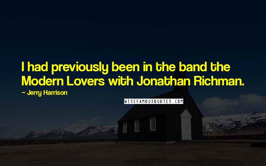 Jerry Harrison Quotes: I had previously been in the band the Modern Lovers with Jonathan Richman.