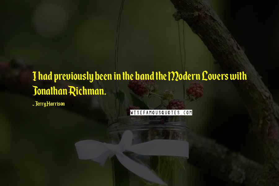 Jerry Harrison Quotes: I had previously been in the band the Modern Lovers with Jonathan Richman.