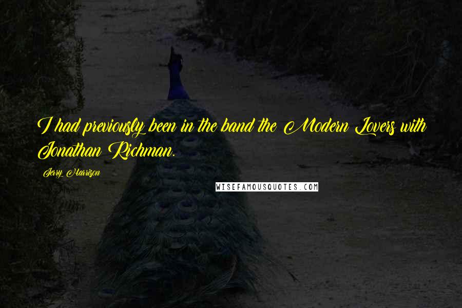 Jerry Harrison Quotes: I had previously been in the band the Modern Lovers with Jonathan Richman.