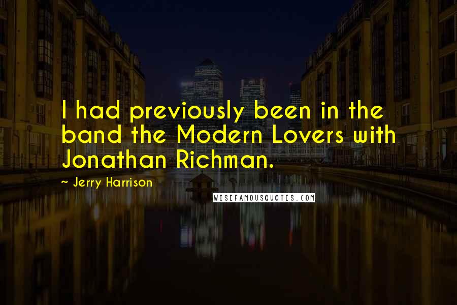 Jerry Harrison Quotes: I had previously been in the band the Modern Lovers with Jonathan Richman.
