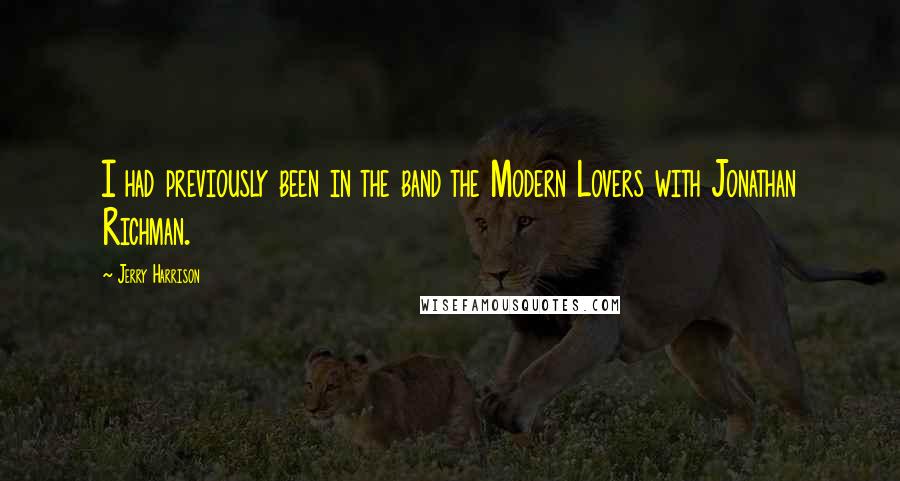 Jerry Harrison Quotes: I had previously been in the band the Modern Lovers with Jonathan Richman.