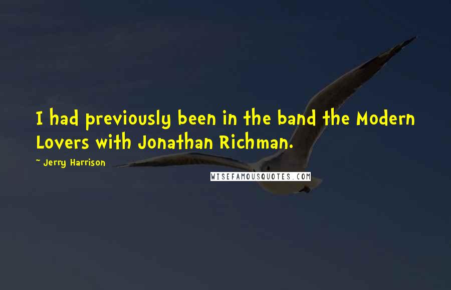Jerry Harrison Quotes: I had previously been in the band the Modern Lovers with Jonathan Richman.