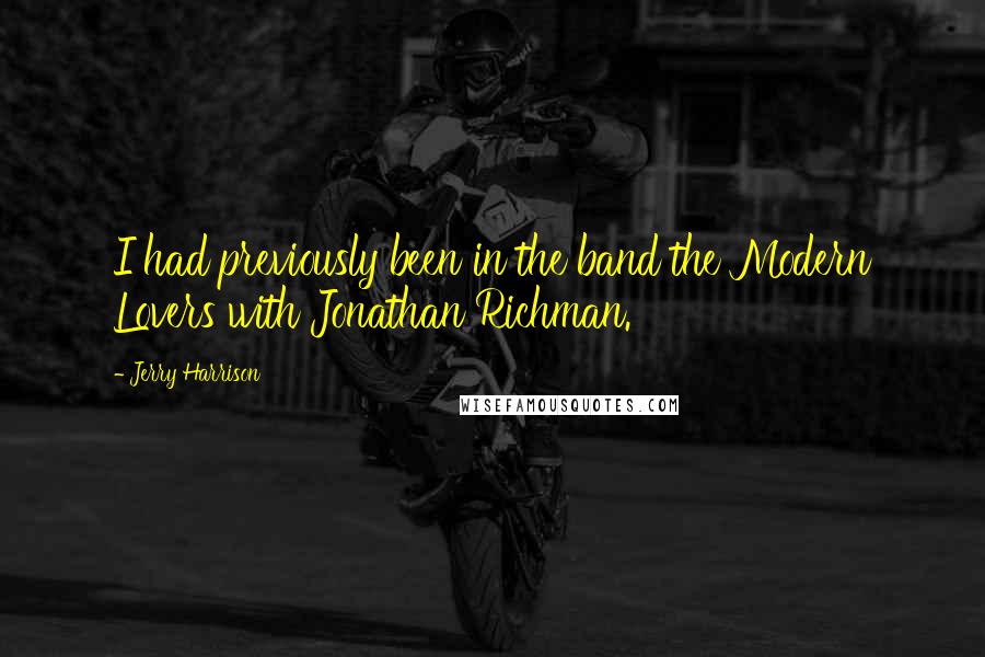 Jerry Harrison Quotes: I had previously been in the band the Modern Lovers with Jonathan Richman.