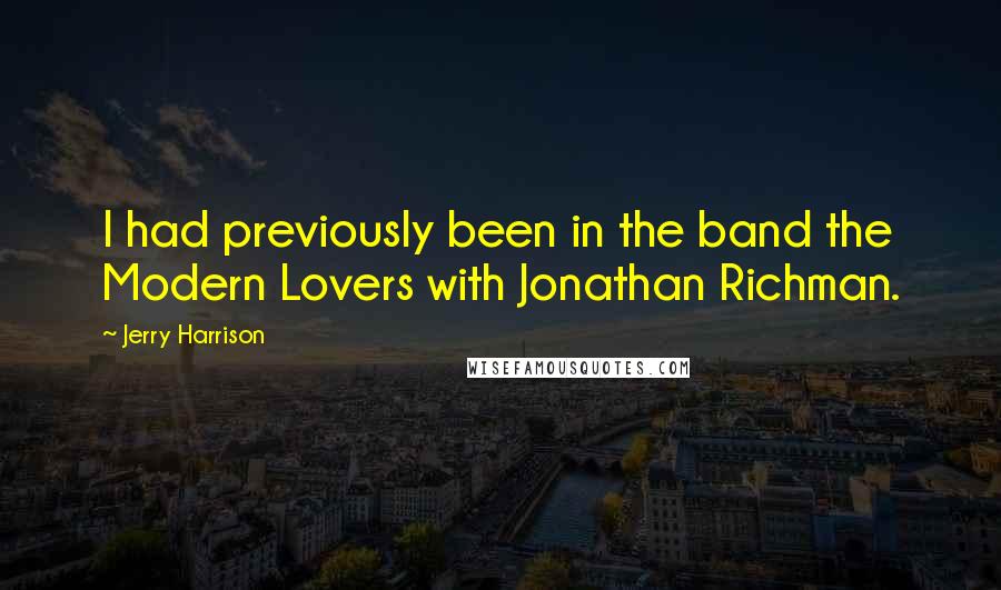 Jerry Harrison Quotes: I had previously been in the band the Modern Lovers with Jonathan Richman.