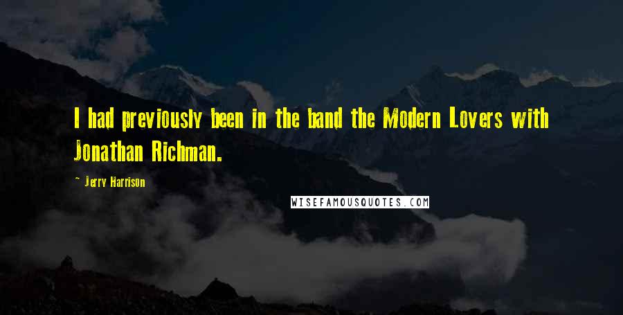 Jerry Harrison Quotes: I had previously been in the band the Modern Lovers with Jonathan Richman.