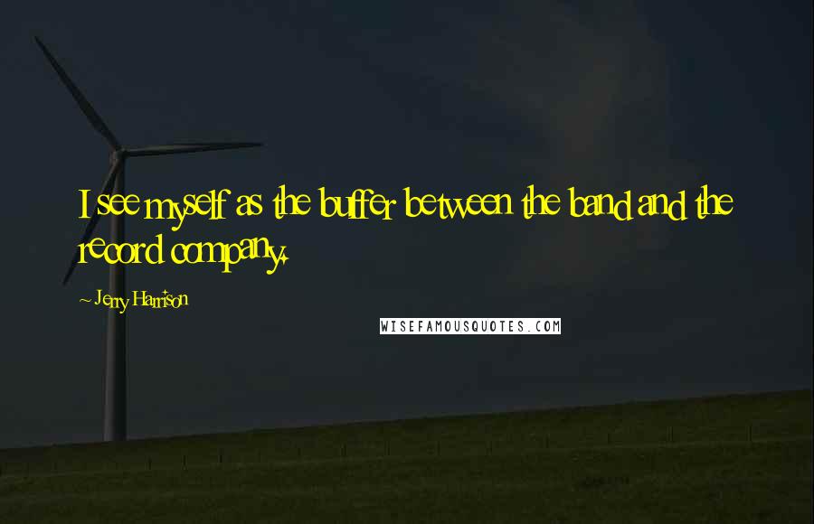 Jerry Harrison Quotes: I see myself as the buffer between the band and the record company.