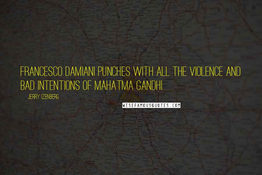 Jerry Izenberg Quotes: Francesco Damiani punches with all the violence and bad intentions of Mahatma Gandhi.