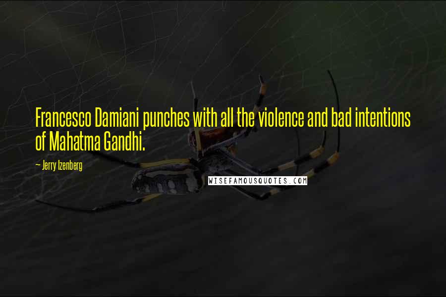 Jerry Izenberg Quotes: Francesco Damiani punches with all the violence and bad intentions of Mahatma Gandhi.