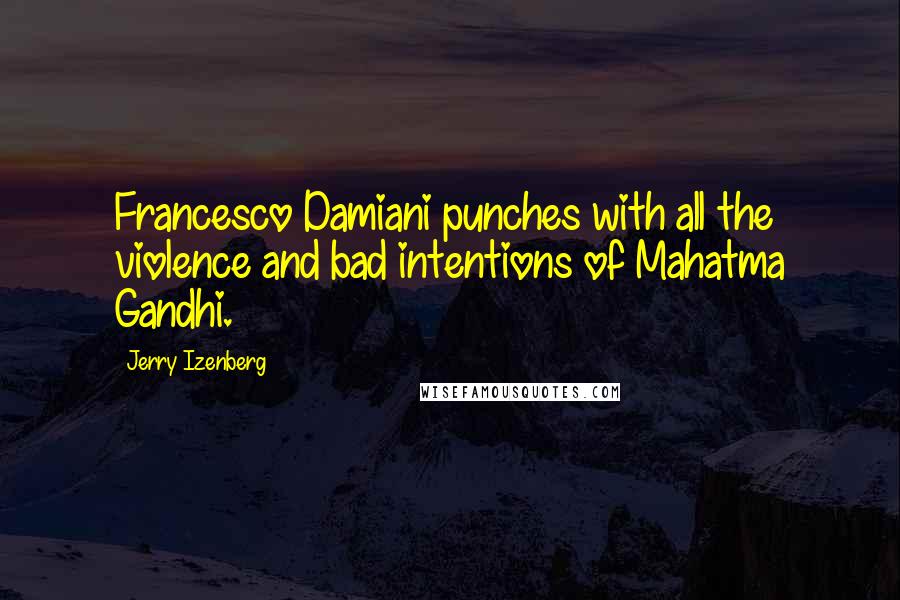 Jerry Izenberg Quotes: Francesco Damiani punches with all the violence and bad intentions of Mahatma Gandhi.