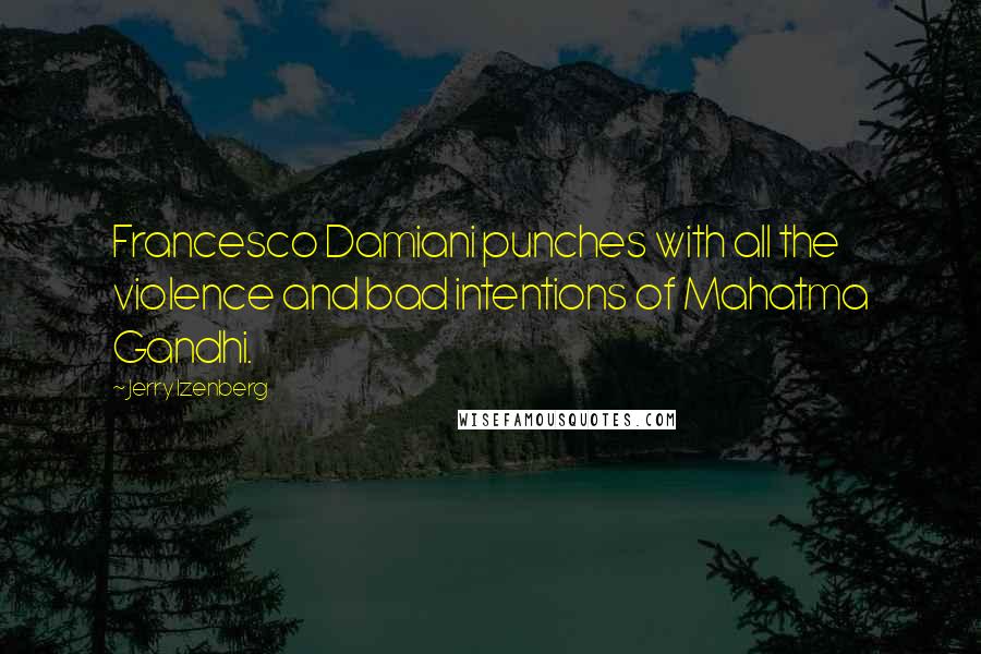 Jerry Izenberg Quotes: Francesco Damiani punches with all the violence and bad intentions of Mahatma Gandhi.