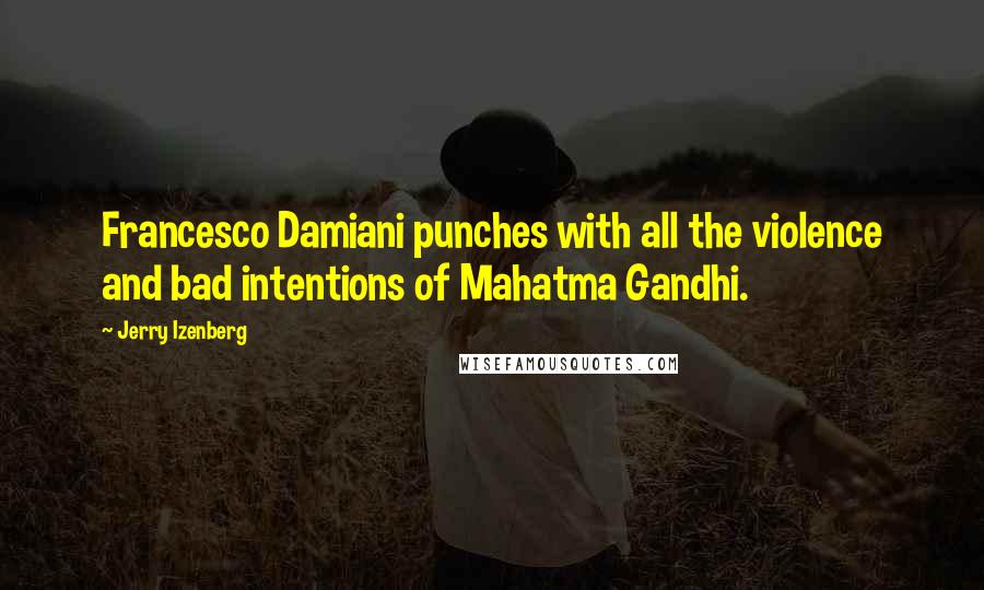 Jerry Izenberg Quotes: Francesco Damiani punches with all the violence and bad intentions of Mahatma Gandhi.