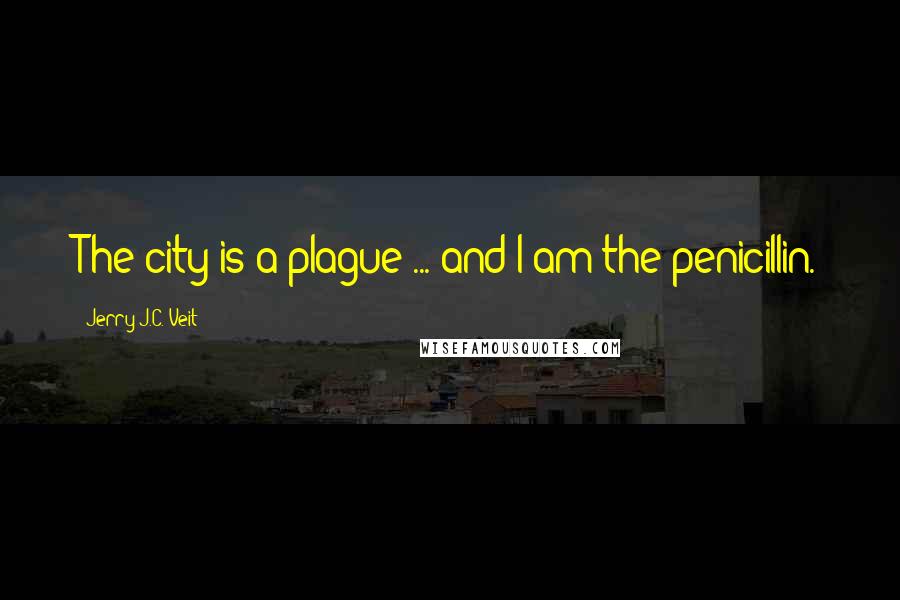 Jerry J.C. Veit Quotes: The city is a plague ... and I am the penicillin.