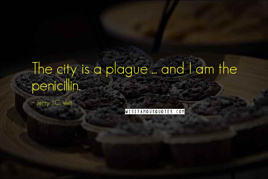 Jerry J.C. Veit Quotes: The city is a plague ... and I am the penicillin.