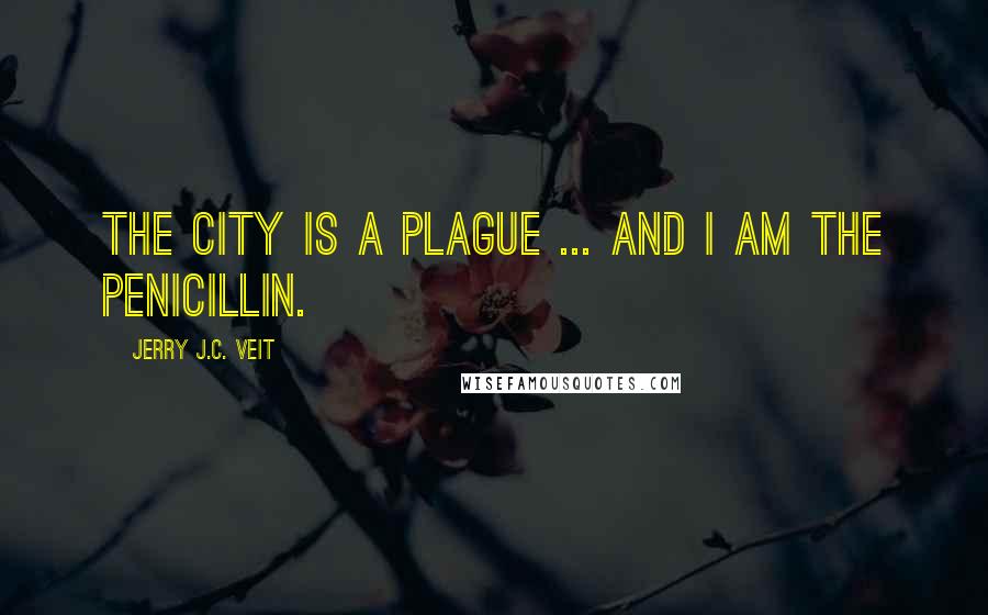 Jerry J.C. Veit Quotes: The city is a plague ... and I am the penicillin.