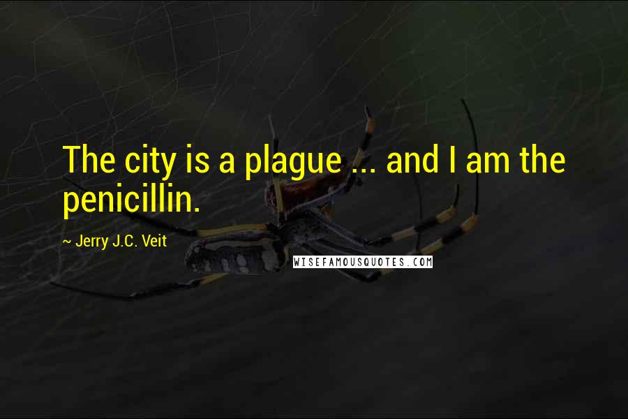 Jerry J.C. Veit Quotes: The city is a plague ... and I am the penicillin.