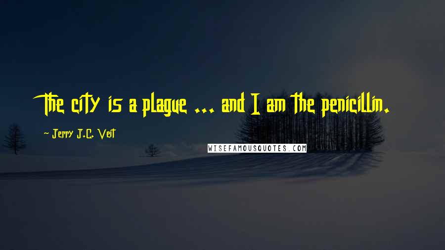 Jerry J.C. Veit Quotes: The city is a plague ... and I am the penicillin.