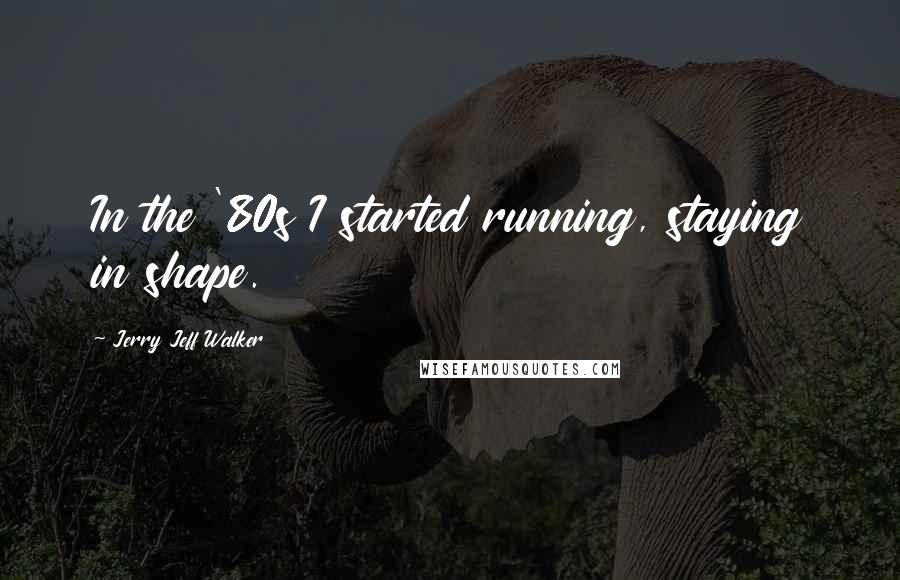 Jerry Jeff Walker Quotes: In the '80s I started running, staying in shape.