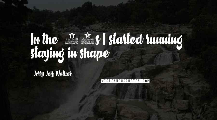 Jerry Jeff Walker Quotes: In the '80s I started running, staying in shape.