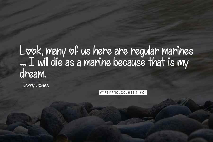 Jerry Jones Quotes: Look, many of us here are regular marines ... I will die as a marine because that is my dream.