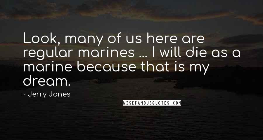 Jerry Jones Quotes: Look, many of us here are regular marines ... I will die as a marine because that is my dream.