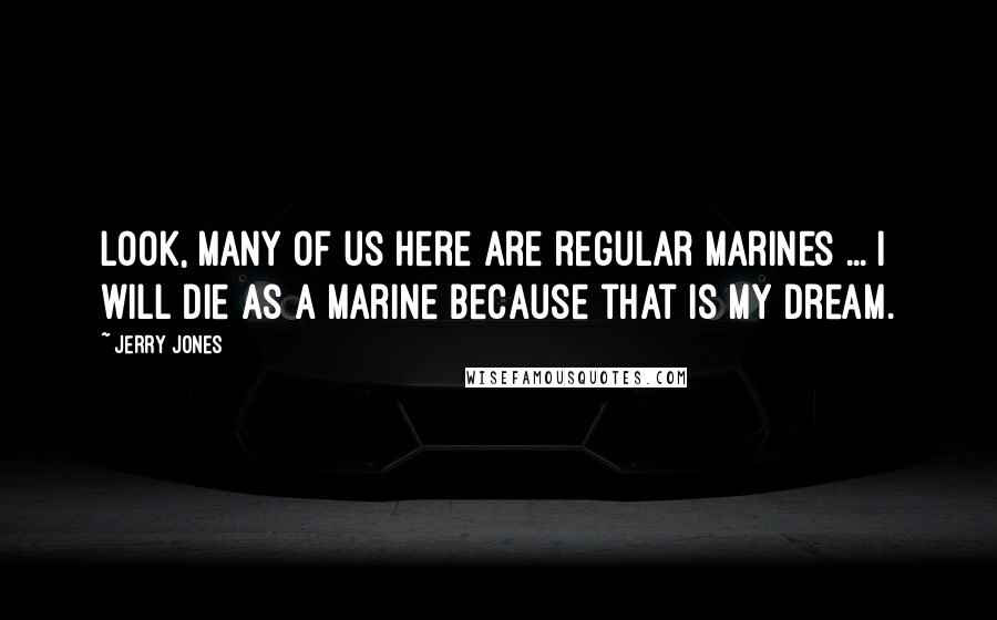 Jerry Jones Quotes: Look, many of us here are regular marines ... I will die as a marine because that is my dream.