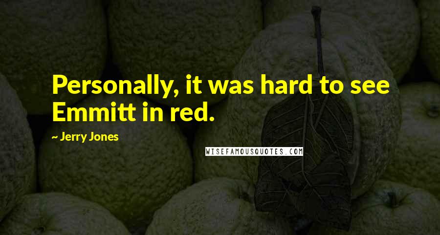 Jerry Jones Quotes: Personally, it was hard to see Emmitt in red.