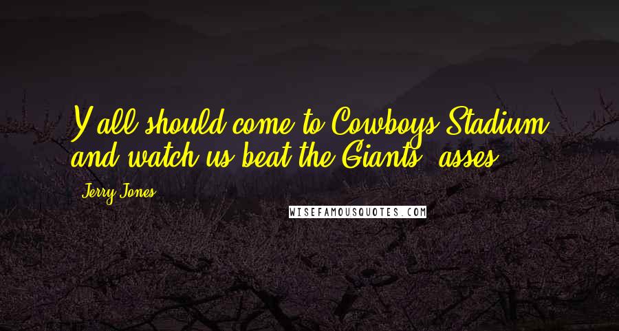 Jerry Jones Quotes: Y'all should come to Cowboys Stadium and watch us beat the Giants' asses.