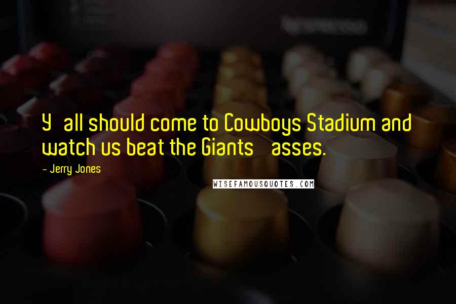 Jerry Jones Quotes: Y'all should come to Cowboys Stadium and watch us beat the Giants' asses.