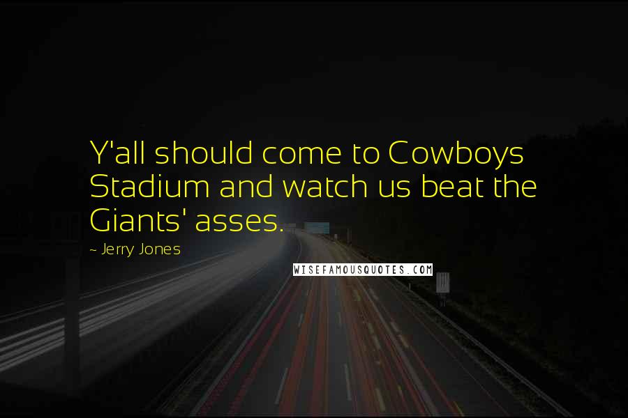 Jerry Jones Quotes: Y'all should come to Cowboys Stadium and watch us beat the Giants' asses.