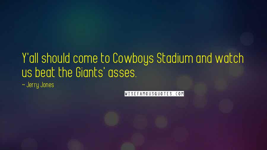 Jerry Jones Quotes: Y'all should come to Cowboys Stadium and watch us beat the Giants' asses.