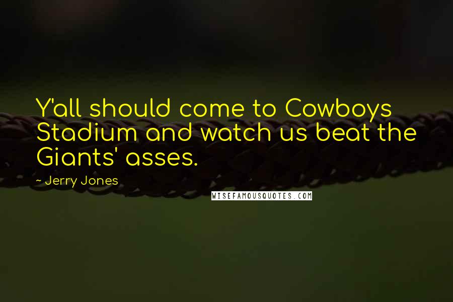 Jerry Jones Quotes: Y'all should come to Cowboys Stadium and watch us beat the Giants' asses.