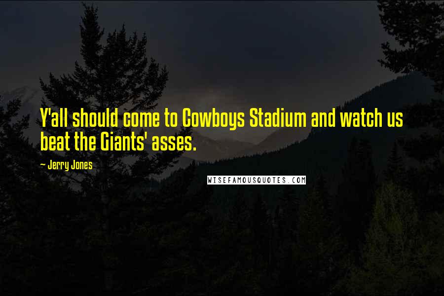 Jerry Jones Quotes: Y'all should come to Cowboys Stadium and watch us beat the Giants' asses.
