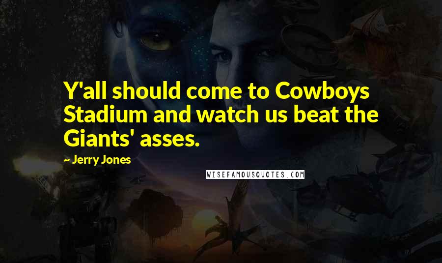 Jerry Jones Quotes: Y'all should come to Cowboys Stadium and watch us beat the Giants' asses.