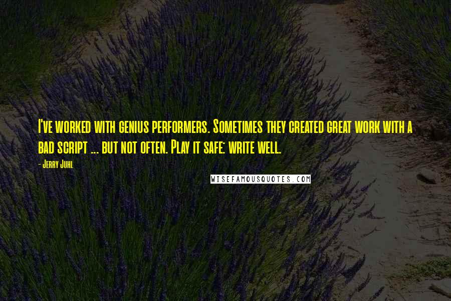 Jerry Juhl Quotes: I've worked with genius performers. Sometimes they created great work with a bad script ... but not often. Play it safe: write well.