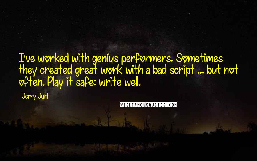 Jerry Juhl Quotes: I've worked with genius performers. Sometimes they created great work with a bad script ... but not often. Play it safe: write well.