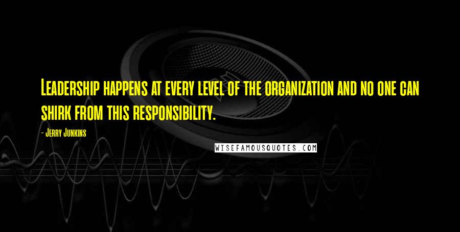 Jerry Junkins Quotes: Leadership happens at every level of the organization and no one can shirk from this responsibility.