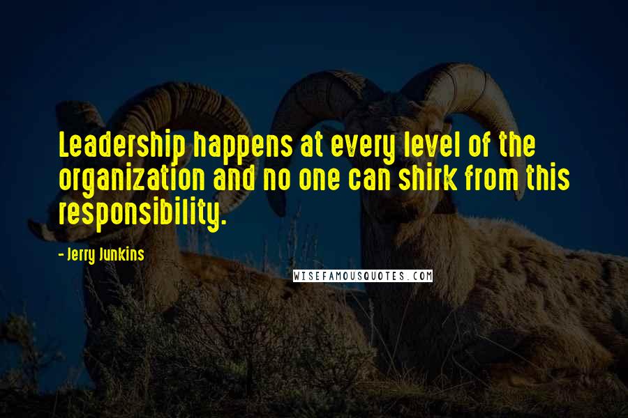 Jerry Junkins Quotes: Leadership happens at every level of the organization and no one can shirk from this responsibility.