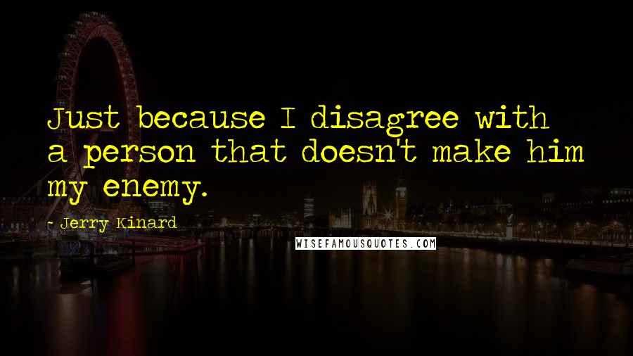 Jerry Kinard Quotes: Just because I disagree with a person that doesn't make him my enemy.