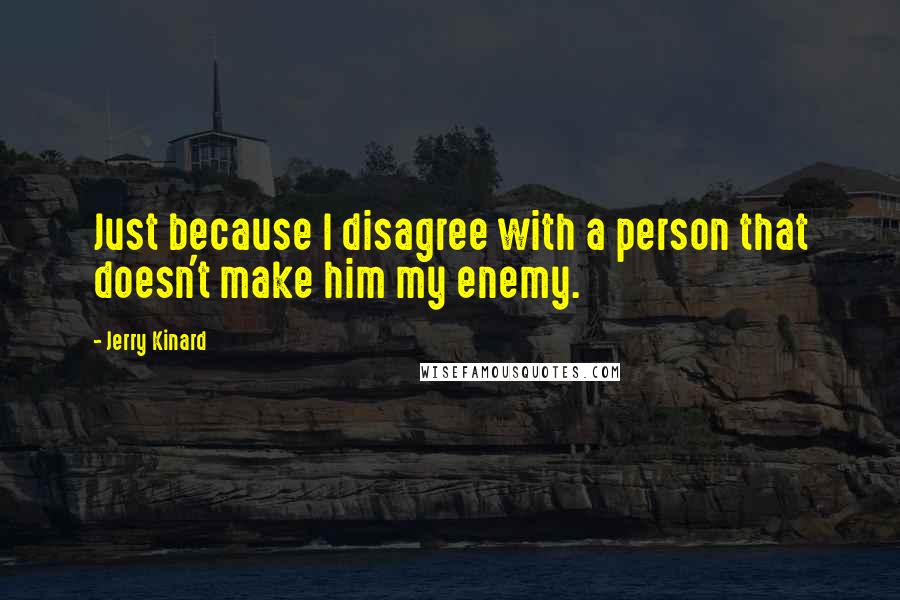 Jerry Kinard Quotes: Just because I disagree with a person that doesn't make him my enemy.