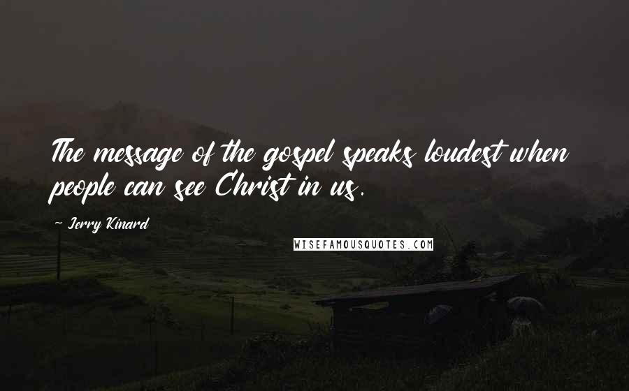 Jerry Kinard Quotes: The message of the gospel speaks loudest when people can see Christ in us.