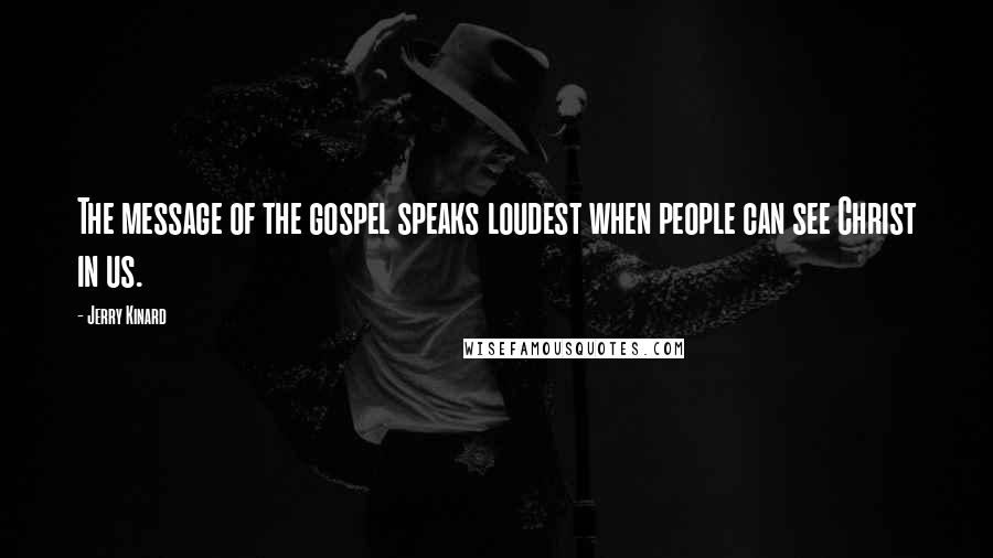 Jerry Kinard Quotes: The message of the gospel speaks loudest when people can see Christ in us.