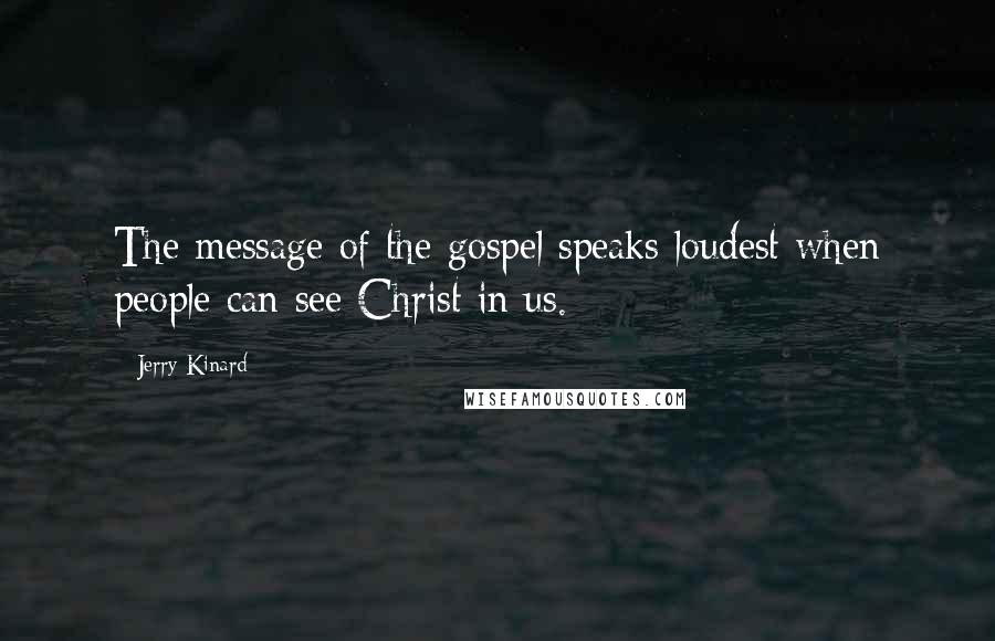 Jerry Kinard Quotes: The message of the gospel speaks loudest when people can see Christ in us.