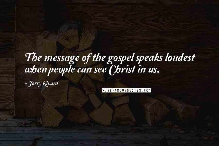 Jerry Kinard Quotes: The message of the gospel speaks loudest when people can see Christ in us.