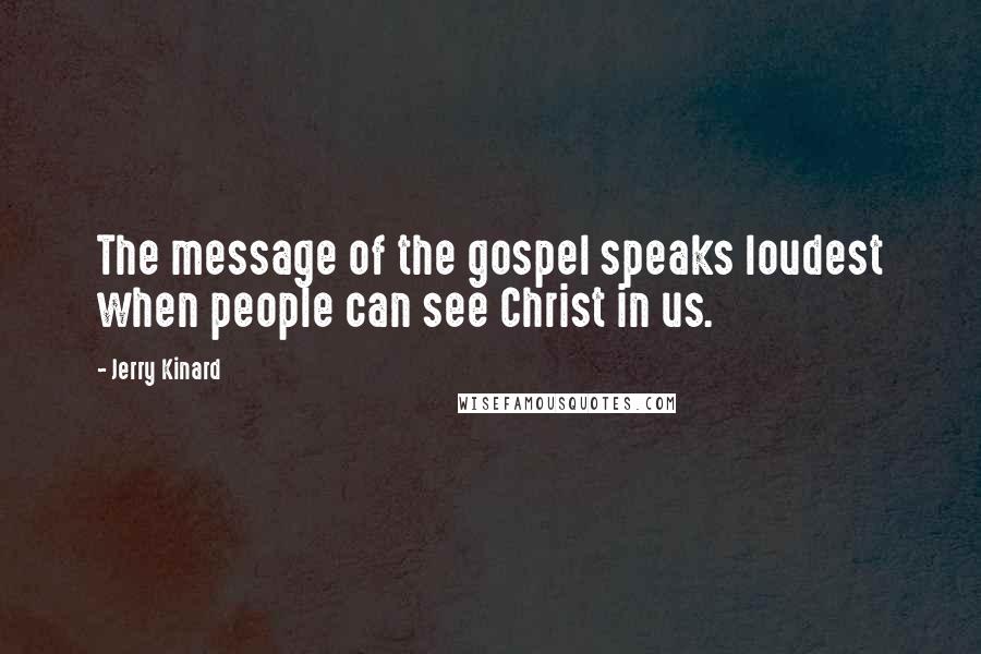 Jerry Kinard Quotes: The message of the gospel speaks loudest when people can see Christ in us.