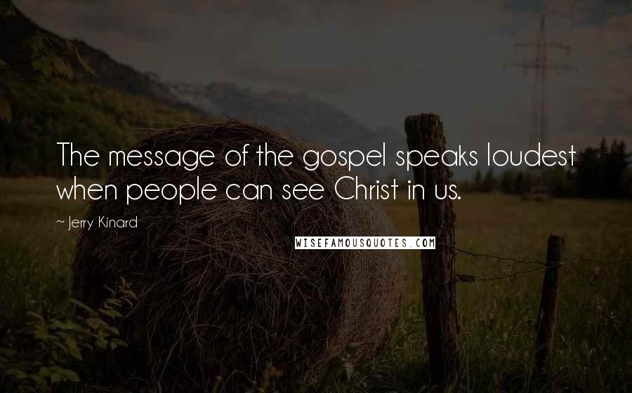 Jerry Kinard Quotes: The message of the gospel speaks loudest when people can see Christ in us.