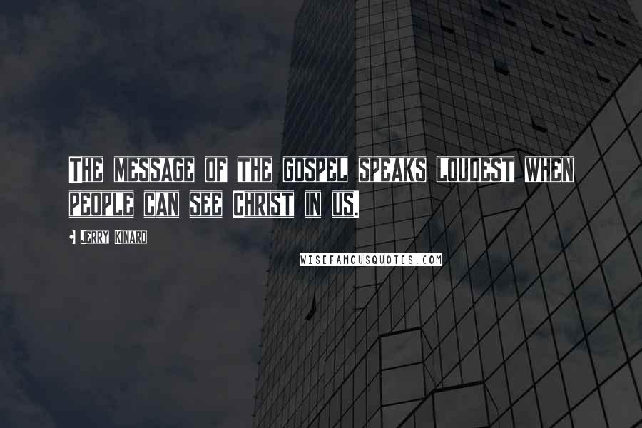 Jerry Kinard Quotes: The message of the gospel speaks loudest when people can see Christ in us.