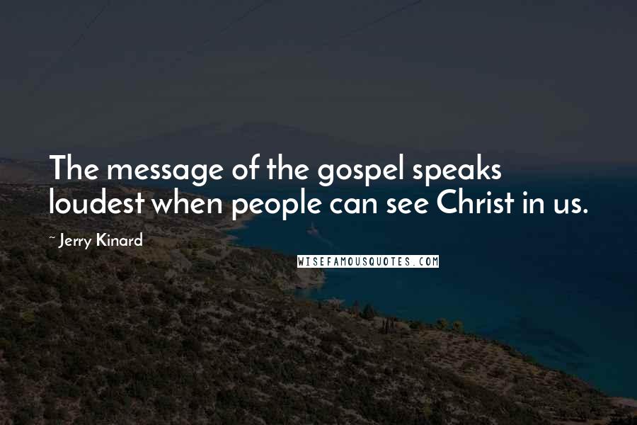 Jerry Kinard Quotes: The message of the gospel speaks loudest when people can see Christ in us.